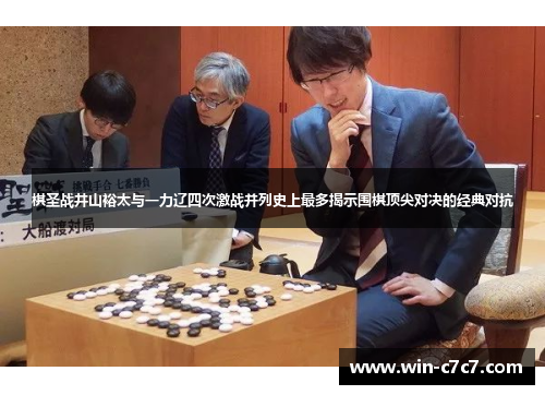 棋圣战井山裕太与一力辽四次激战并列史上最多揭示围棋顶尖对决的经典对抗